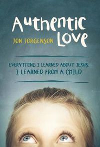 Cover image for Authentic Love: Everything I Learned about Jesus, I Learned from a Child