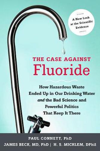 The Case against Fluoride: How Hazardous Waste Ended Up in Our Drinking Water and the Bad Science and Powerful Politics That Keep It There