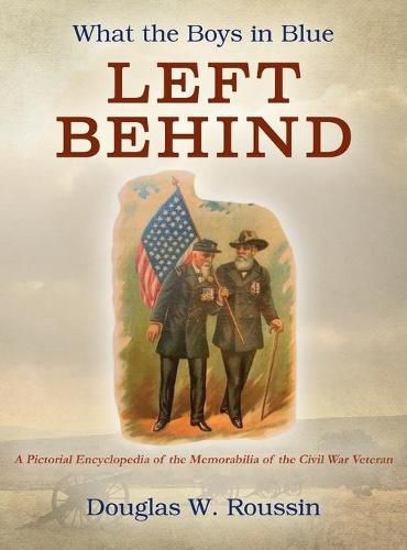 Cover image for What the Boys in Blue Left Behind: A Pictorial Encyclopedia of the Memorabilia of the Civil War Veteran