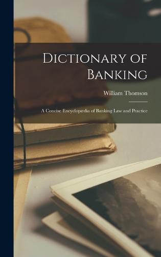 Dictionary of Banking; a Concise Encyclopaedia of Banking law and Practice