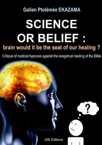 Cover image for Science or Belief: brain woud it be the seat of our healing ?