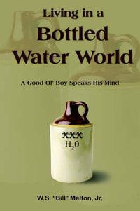 Cover image for Living in a Bottled Water World: A Good Ol' Boy Speaks His Mind