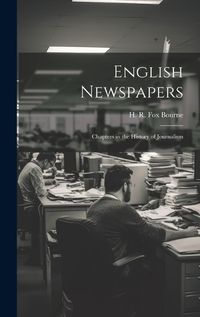 Cover image for English Newspapers; Chapters in the History of Journalism