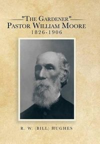 Cover image for The Gardener Pastor William Moore 1826-1906