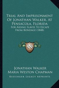 Cover image for Trial and Imprisonment of Jonathan Walker, at Pensacola, Florida: For Aiding Slaves to Escape from Bondage (1848)