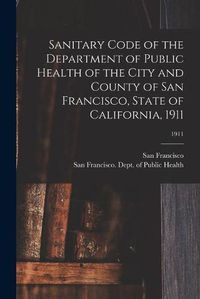 Cover image for Sanitary Code of the Department of Public Health of the City and County of San Francisco, State of California, 1911; 1911