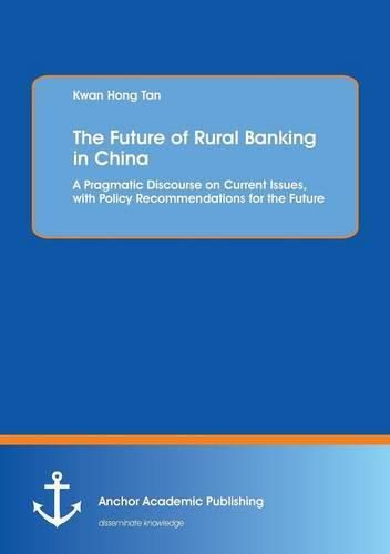 Cover image for The Future of Rural Banking in China. A Pragmatic Discourse on Current Issues, with Policy Recommendations for the Future