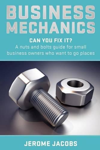 Cover image for Business Mechanics: Can you fix it? A nuts and bolts guide for small business owners who want to go places