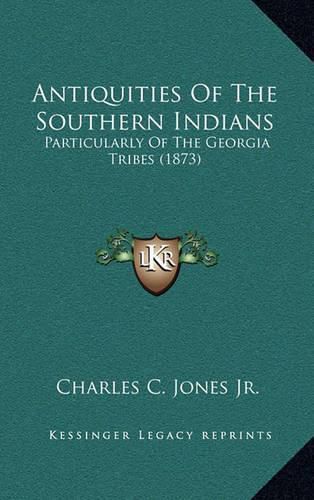 Antiquities of the Southern Indians: Particularly of the Georgia Tribes (1873)