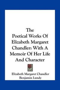 Cover image for The Poetical Works of Elizabeth Margaret Chandler: With a Memoir of Her Life and Character