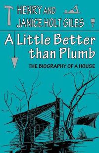 Cover image for A Little Better than Plumb: The Biography of a House