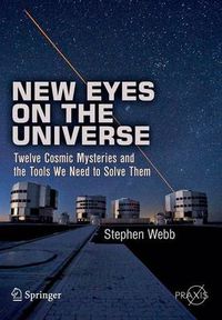 Cover image for New Eyes on the Universe: Twelve Cosmic Mysteries and the Tools We Need to Solve Them