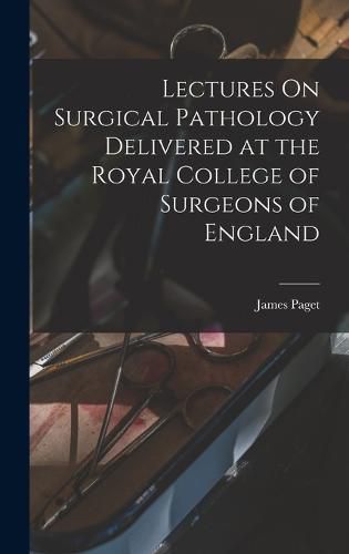 Lectures On Surgical Pathology Delivered at the Royal College of Surgeons of England