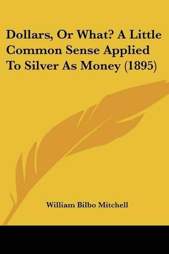 Cover image for Dollars, or What? a Little Common Sense Applied to Silver as Money (1895)