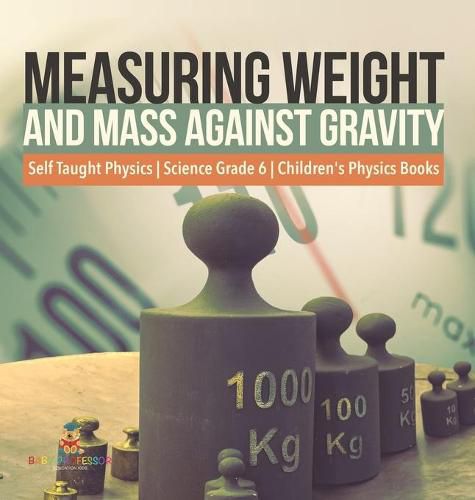 Cover image for Measuring Weight and Mass Against Gravity Self Taught Physics Science Grade 6 Children's Physics Books