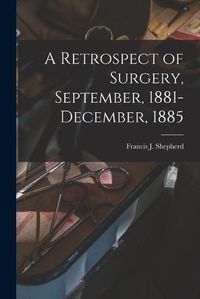 Cover image for A Retrospect of Surgery, September, 1881-December, 1885 [microform]