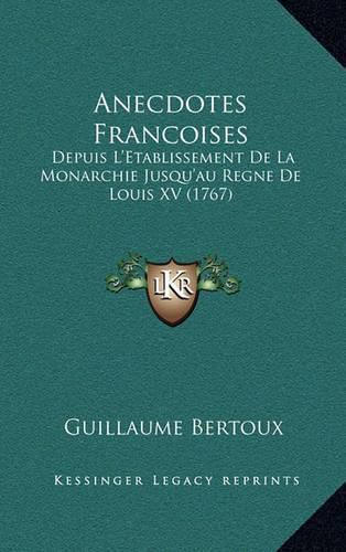 Cover image for Anecdotes Francoises: Depuis L'Etablissement de La Monarchie Jusqu'au Regne de Louis XV (1767)