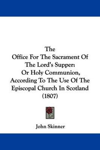 The Office for the Sacrament of the Lord's Supper: Or Holy Communion, According to the Use of the Episcopal Church in Scotland (1807)