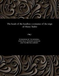 Cover image for The Heads of the Headless: A Romance of the Reign of Henry Tudor