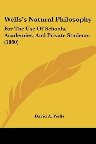 Cover image for Wells's Natural Philosophy: For the Use of Schools, Academies, and Private Students (1860)