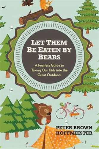 Cover image for Let Them Be Eaten By Bears: A Fearless Guide to Taking Our Kids Into the Great Outdoors