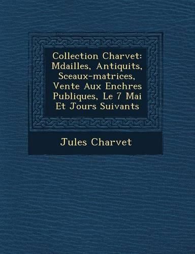 Cover image for Collection Charvet: M Dailles, Antiquit S, Sceaux-Matrices, Vente Aux Ench Res Publiques, Le 7 Mai Et Jours Suivants