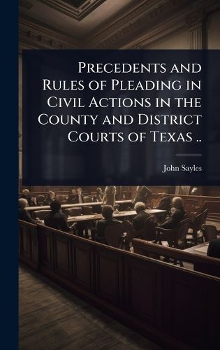 Cover image for Precedents and Rules of Pleading in Civil Actions in the County and District Courts of Texas ..