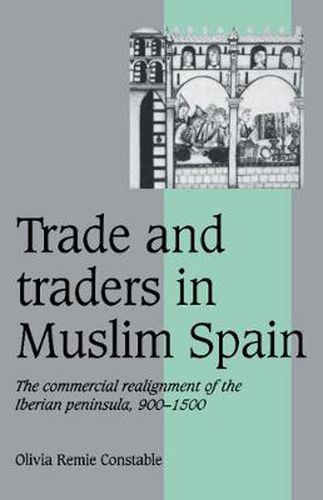 Trade and Traders in Muslim Spain: The Commercial Realignment of the Iberian Peninsula, 900-1500