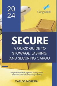 Cover image for Secure - A Quick Guide to Stowage, Lashing and Securing Cargo