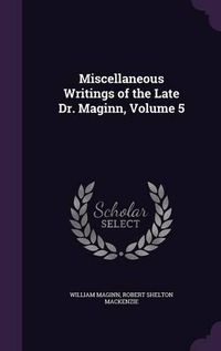 Cover image for Miscellaneous Writings of the Late Dr. Maginn, Volume 5