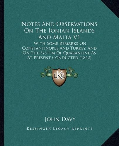 Cover image for Notes and Observations on the Ionian Islands and Malta V1: With Some Remarks on Constantinople and Turkey, and on the System of Quarantine as at Present Conducted (1842)