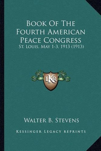 Book of the Fourth American Peace Congress Book of the Fourth American Peace Congress: St. Louis, May 1-3, 1913 (1913) St. Louis, May 1-3, 1913 (1913)