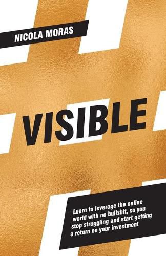 Cover image for Visible: Learn to Leverage the Online World with No Bullshit, So You Stopstruggling and Start Getting a Return on Your Investment