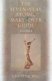 Cover image for The Seven-Year Atomic Make-Over Guide: Stories