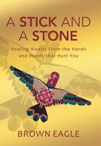 Cover image for A Stick and a Stone: Healing Awaits From the Hands and Words that Hurt You