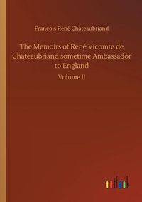 Cover image for The Memoirs of Rene Vicomte de Chateaubriand sometime Ambassador to England
