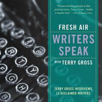 Cover image for Fresh Air: Writers Speak: Terry Gross Interviews 13 Acclaimed Writers