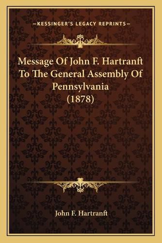 Cover image for Message of John F. Hartranft to the General Assembly of Pennsylvania (1878)