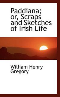 Cover image for Paddiana; Or, Scraps and Sketches of Irish Life