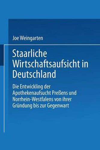 Cover image for Staatliche Wirtschaftsaufsicht in Deutschland: Die Entwicklung Der Apothekenaufsicht Preussens Und Nordrhein-Westfalens Von Ihrer Grundung Bis Zur Gegenwart