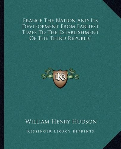 Cover image for France the Nation and Its Devleopment from Earliest Times to the Establishment of the Third Republic