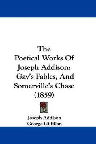 The Poetical Works of Joseph Addison: Gay's Fables, and Somerville's Chase (1859)