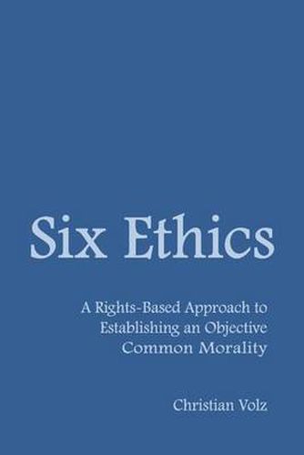 Cover image for Six Ethics: A Rights-Based Approach to Establishing an Objective Common Morality
