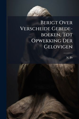 Cover image for Berigt Over Verscheide Gebede-Boeken, Tot Opwekking Der Gelovigen...