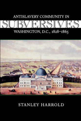 Cover image for Subversives: Antislavery Community in Washington, D.C., 1828-1865