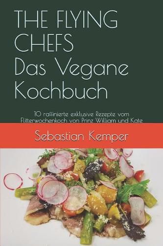 The Flying Chefs Das Vegane Kochbuch: 10 Raffinierte Exklusive Rezepte Vom Flitterwochenkoch Von Prinz William Und Kate