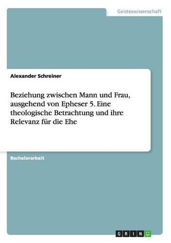 Cover image for Beziehung zwischen Mann und Frau, ausgehend von Epheser 5. Eine theologische Betrachtung und ihre Relevanz fur die Ehe