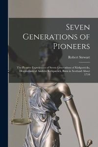 Cover image for Seven Generations of Pioneers: the Pioneer Experiences of Seven Generations of Kirkpatricks, Descendants of Andrew Kirkpatrick, Born in Scotland About 1710