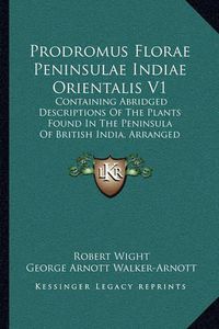 Cover image for Prodromus Florae Peninsulae Indiae Orientalis V1: Containing Abridged Descriptions of the Plants Found in the Peninsula of British India, Arranged According to the Natural System (1834)