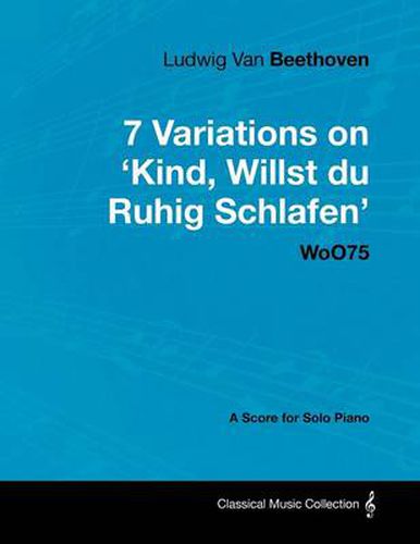 Cover image for Ludwig Van Beethoven - 7 Variations on 'Kind, Willst Du Ruhig Schlafen' WoO75 - A Score for Solo Piano